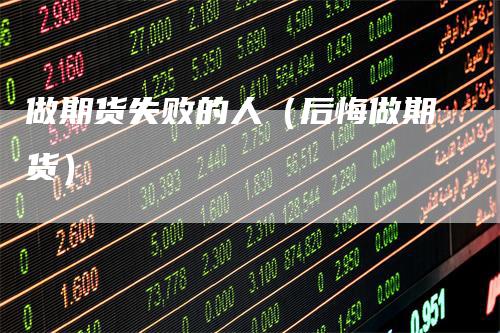 做期货失败的人(后悔做期货)