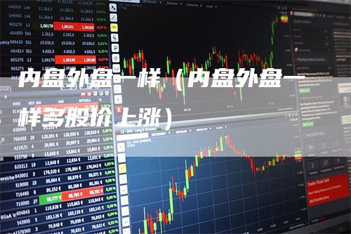 内盘外盘一样(内盘外盘一样多股价上涨)