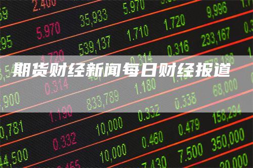 期货财经新闻每日财经报道