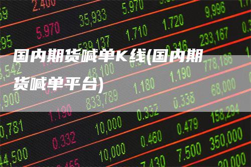 国内期货喊单K线(国内期货喊单平台)