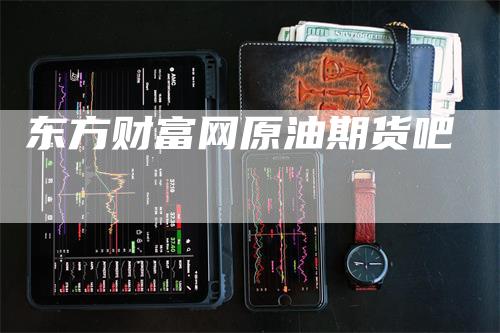东方财富网原油期货吧