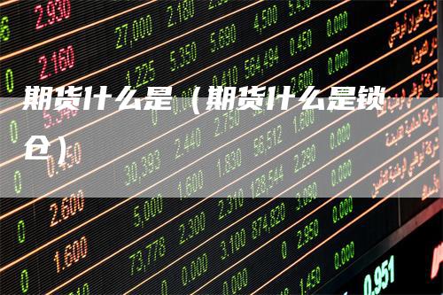 期货什么是(期货什么是锁仓)
