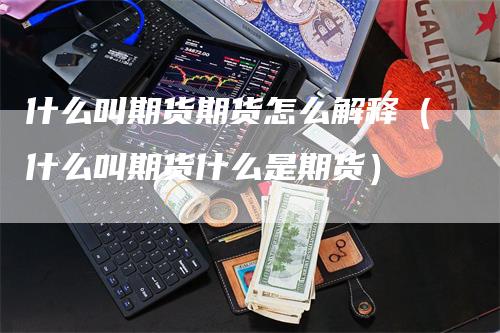 什么叫期货期货怎么解释(什么叫期货什么是期货)