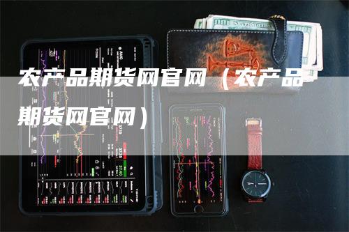 农产品期货网官网（农产品期货网官网）