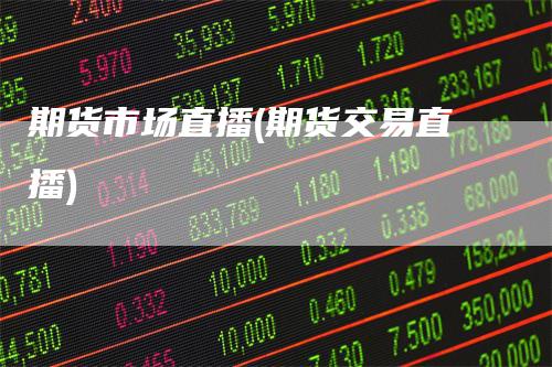 期货市场直播(期货交易直播)