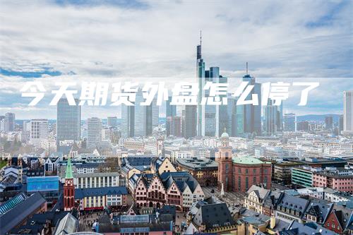 今天期货外盘怎么停了