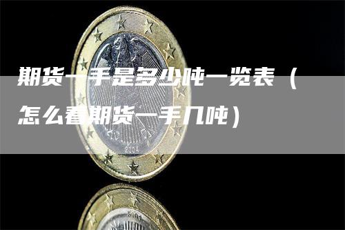 期货一手是多少吨一览表(怎么看期货一手几吨)