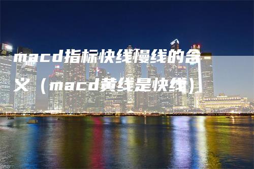macd指标快线慢线的含义（macd黄线是快线）