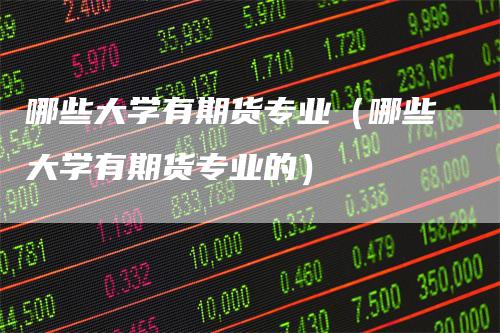哪些大学有期货专业（哪些大学有期货专业的）