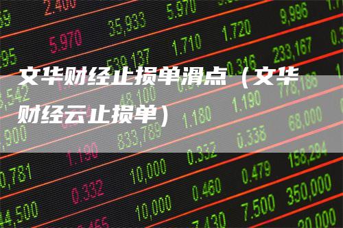 文华财经止损单滑点(文华财经云止损单)