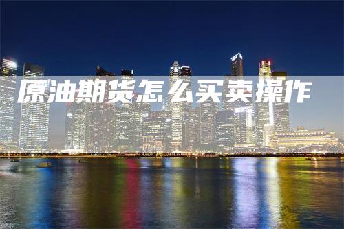 原油期货怎么买卖操作