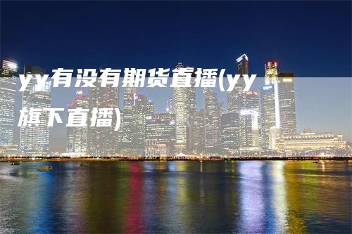 yy有没有期货直播(yy旗下直播)