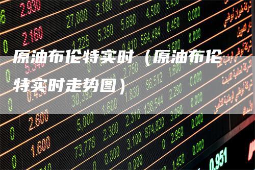 原油布伦特实时(原油布伦特实时走势图)