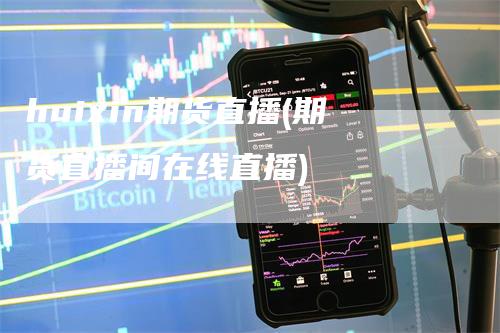 huixin期货直播(期货直播间在线直播)