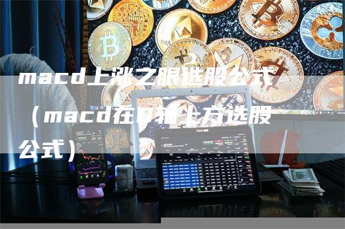 macd上涨之眼选股公式(macd在0轴上方选股公式)