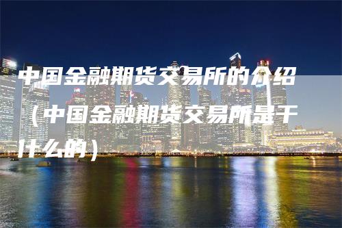 中国金融期货交易所的介绍（中国金融期货交易所是干什么的）