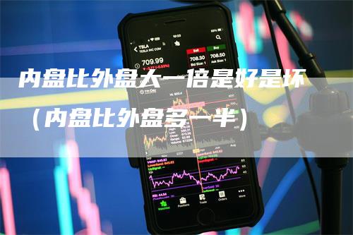 内盘比外盘大一倍是好是坏（内盘比外盘多一半）