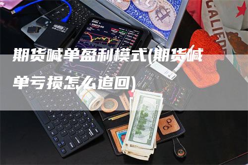 期货喊单盈利模式(期货喊单亏损怎么追回)