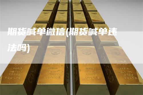 期货喊单微信(期货喊单违法吗)