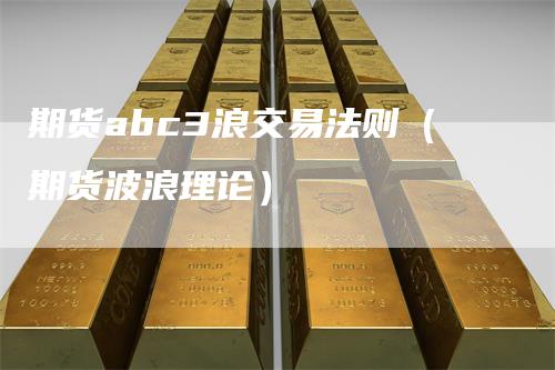 期货abc3浪交易法则（期货波浪理论）
