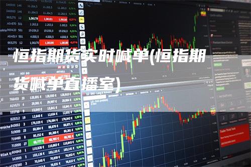 恒指期货实时喊单(恒指期货喊单直播室)