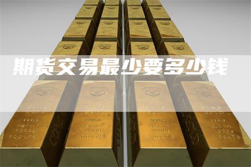 期货交易最少要多少钱