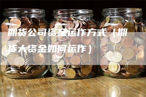 期货公司资金运作方式（期货大资金如何运作）