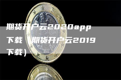 期货开户云2020app下载(期货开户云2019下载)