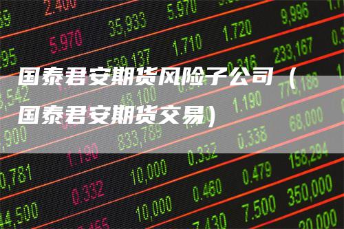 国泰君安期货风险子公司（国泰君安期货交易）