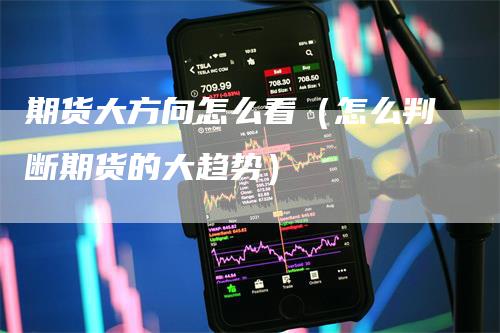期货大方向怎么看（怎么判断期货的大趋势）