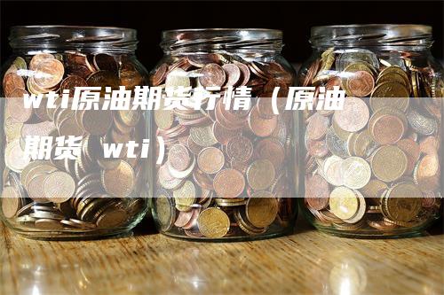 wti原油期货行情（原油期货 wti）