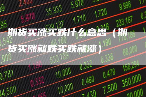 期货买涨买跌什么意思（期货买涨就跌买跌就涨）