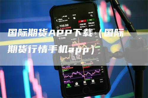 国际期货APP下载（国际期货行情手机app）