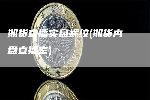 期货直播实盘螺纹(期货内盘直播室)