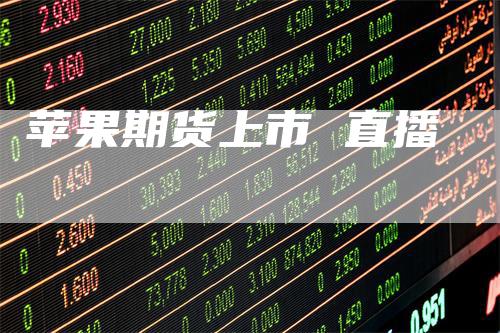 苹果期货上市 直播
