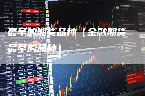 最早的期货品种（金融期货最早的品种）