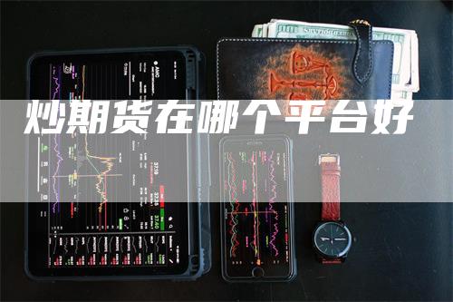 炒期货在哪个平台好