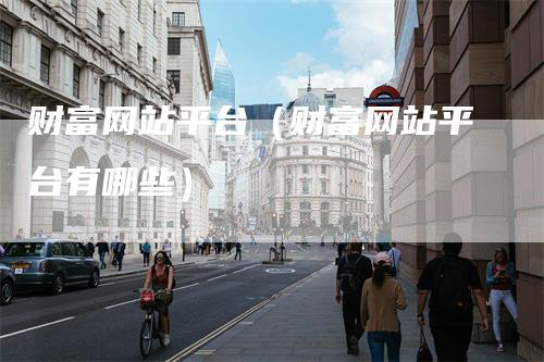 财富网站平台（财富网站平台有哪些）