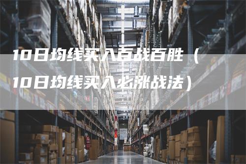 10日均线买入百战百胜(10日均线买入必涨战法)