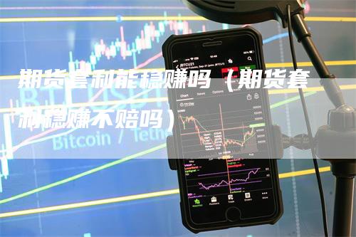 期货套利能稳赚吗（期货套利稳赚不赔吗）