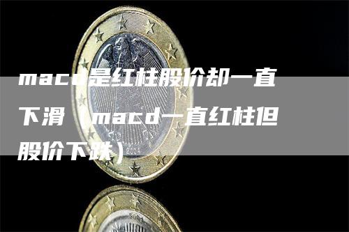 macd是红柱股价却一直下滑（macd一直红柱但股价下跌）