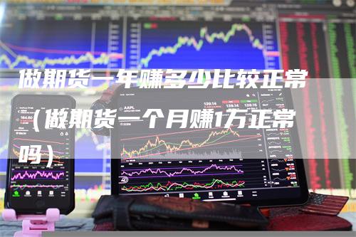 做期货一年赚多少比较正常(做期货一个月赚1万正常吗)