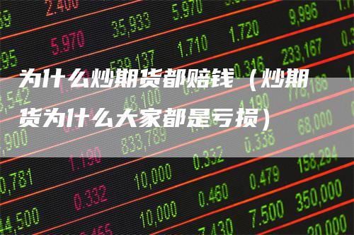 为什么炒期货都赔钱（炒期货为什么大家都是亏损）