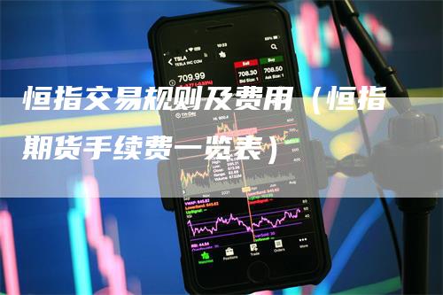 恒指交易规则及费用(恒指期货手续费一览表)