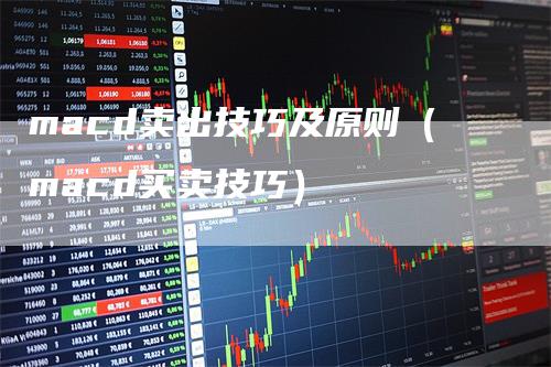 macd卖出技巧及原则(macd买卖技巧)