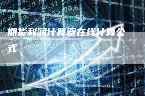 期货利润计算器在线计算公式