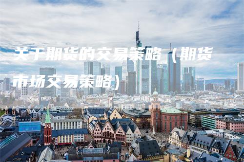 关于期货的交易策略(期货市场交易策略)