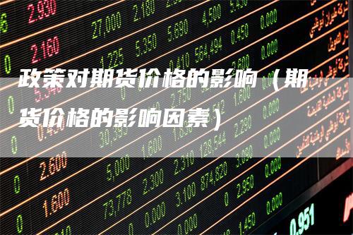 政策对期货价格的影响（期货价格的影响因素）