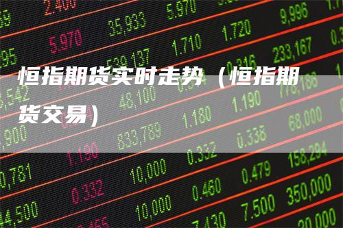 恒指期货实时走势(恒指期货交易)