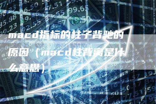 macd指标的柱子背驰的原因（macd柱背离是什么意思）